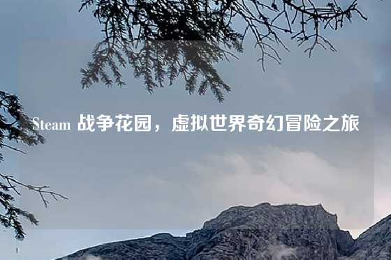 Steam 战争花园，虚拟世界奇幻冒险之旅