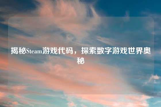 揭秘Steam游戏代码，探索数字游戏世界奥秘