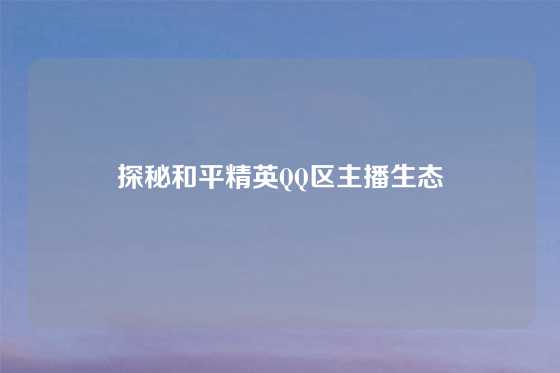 探秘和平精英QQ区主播生态