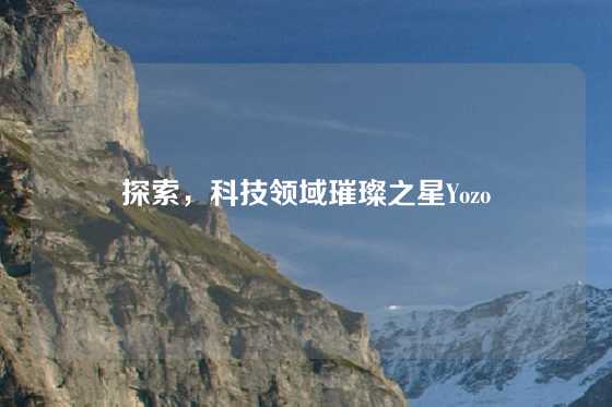 探索，科技领域璀璨之星Yozo