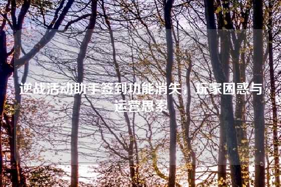 逆战活动助手签到功能消失，玩家困惑与运营思索