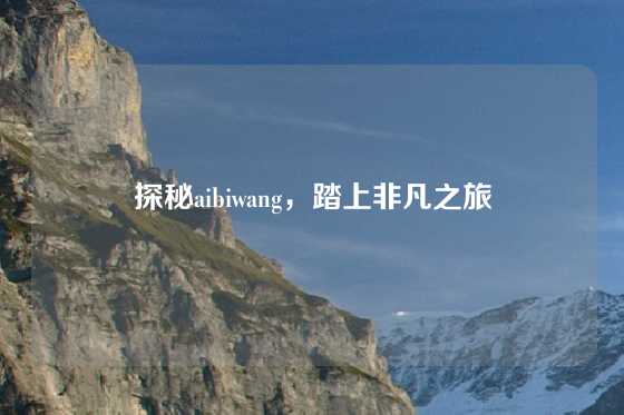探秘aibiwang，踏上非凡之旅