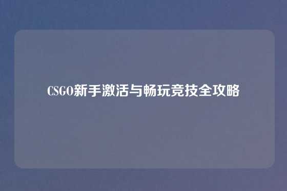 CSGO新手激活与畅玩竞技全攻略