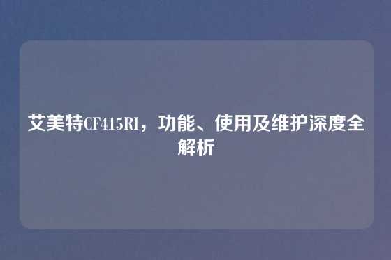 艾美特CF415RI，功能、使用及维护深度全解析