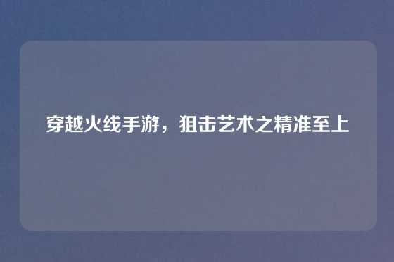 穿越火线手游，狙击艺术之精准至上