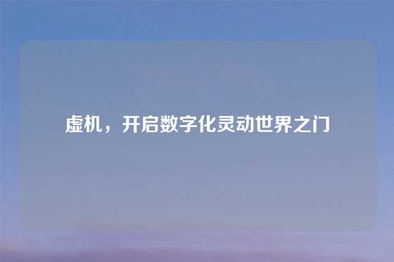 虚机，开启数字化灵动世界之门