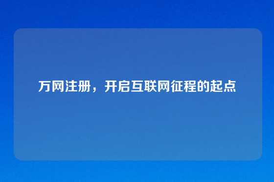 万网注册，开启互联网征程的起点