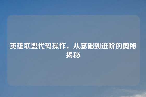 英雄联盟代码操作，从基础到进阶的奥秘揭秘