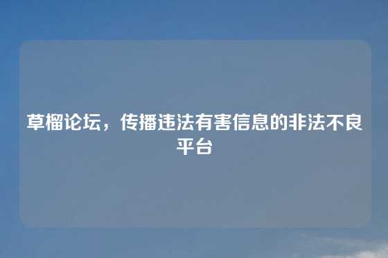 草榴论坛，传播违法有害信息的非法不良平台