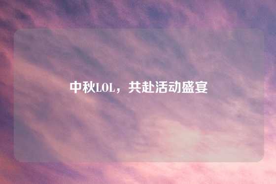中秋LOL，共赴活动盛宴