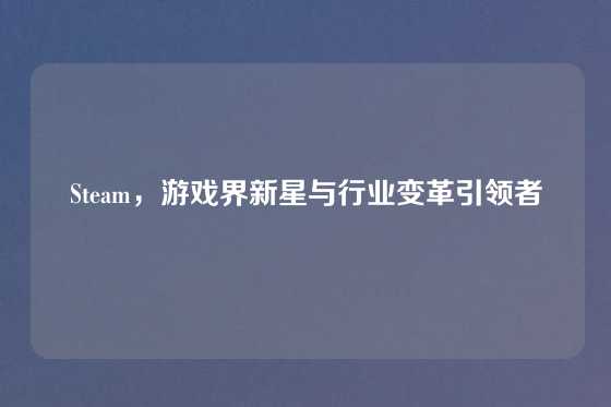 Steam，游戏界新星与行业变革引领者