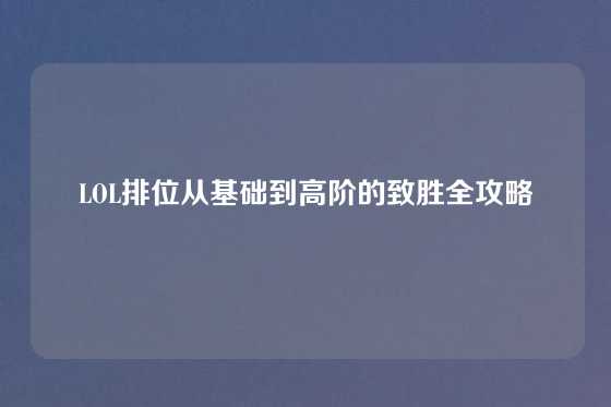 LOL排位从基础到高阶的致胜全攻略