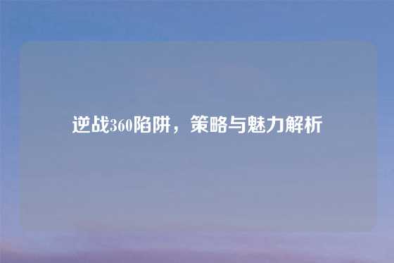 逆战360陷阱,策略与魅力解析
