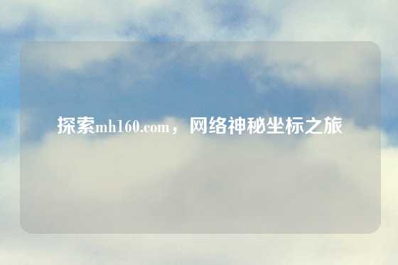 探索mh160.com，网络神秘坐标之旅