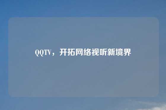 QQTV，开拓网络视听新境界