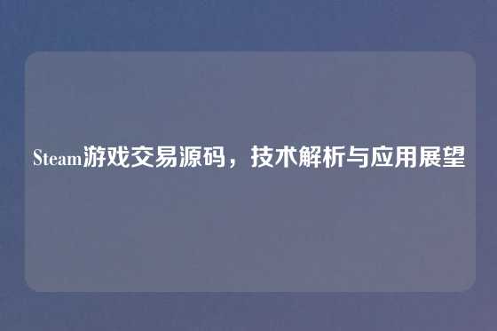 Steam游戏交易源码，技术解析与应用展望