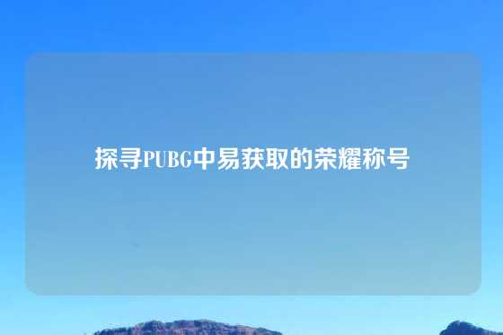 探寻PUBG中易获取的荣耀称号