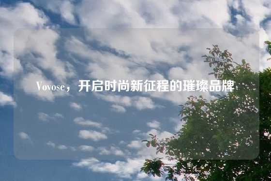 Vovose，开启时尚新征程的璀璨品牌