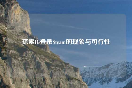 探索IG登录Steam的现象与可行性