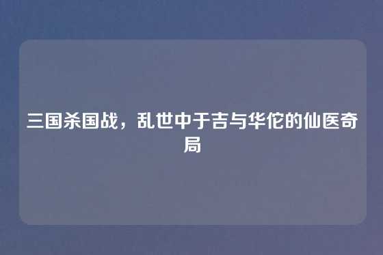 三国杀国战，乱世中于吉与华佗的仙医奇局