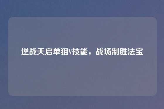 逆战天启单狙V技能，战场制胜法宝