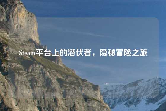 Steam平台上的潜伏者，隐秘冒险之旅