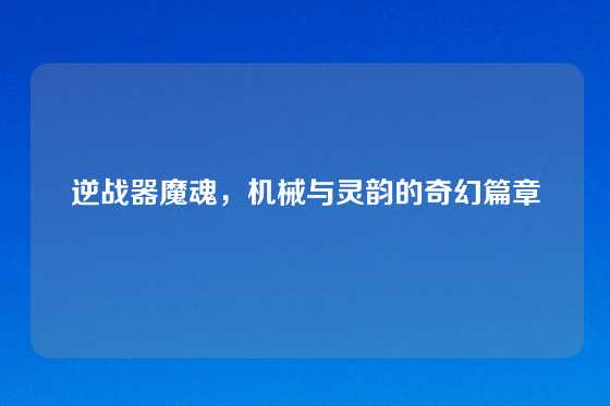 逆战器魔魂，机械与灵韵的奇幻篇章