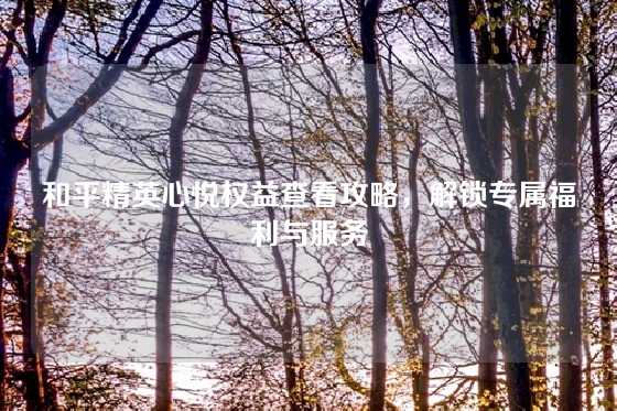 和平精英心悦权益查看攻略,解锁专属福利与服务
