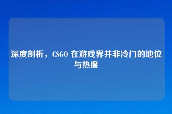 深度剖析，CSGO 在游戏界并非冷门的地位与热度