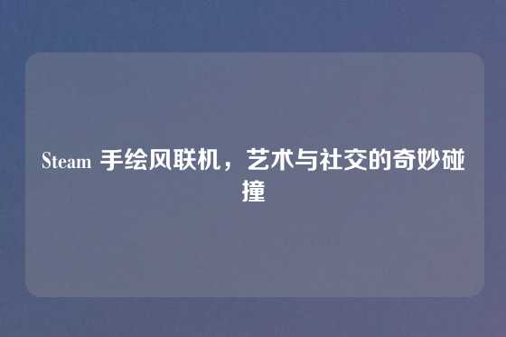 Steam 手绘风联机，艺术与社交的奇妙碰撞