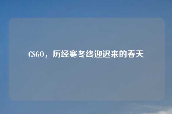 CSGO，历经寒冬终迎迟来的春天