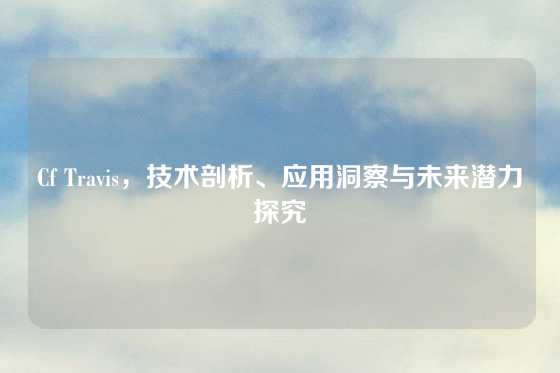 Cf Travis，技术剖析、应用洞察与未来潜力探究