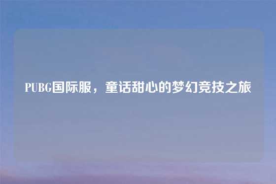 PUBG国际服，童话甜心的梦幻竞技之旅