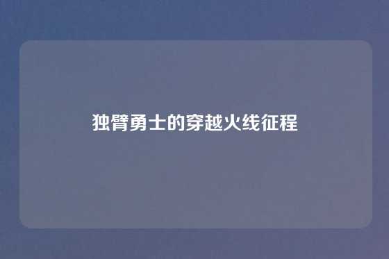 独臂勇士的穿越火线征程