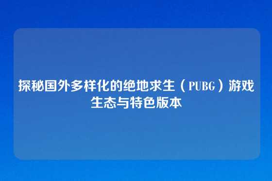 探秘国外多样化的绝地求生（PUBG）游戏生态与特色版本
