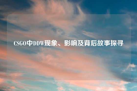 CSGO中DDW现象、影响及背后故事探寻