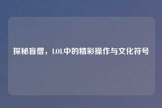 探秘盲僧，LOL中的精彩操作与文化符号