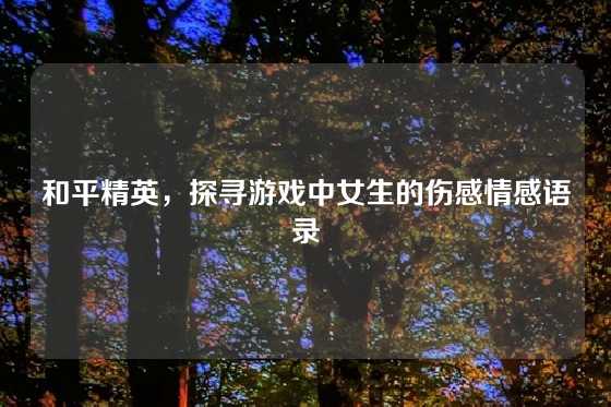 和平精英，探寻游戏中女生的伤感情感语录