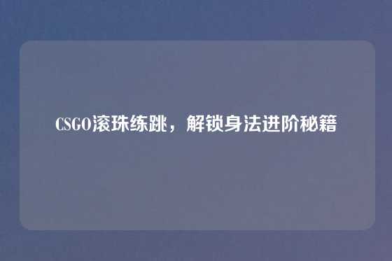 CSGO滚珠练跳，解锁身法进阶秘籍
