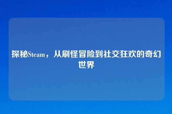 探秘Steam，从刷怪冒险到社交狂欢的奇幻世界