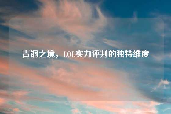 青铜之境，LOL实力评判的独特维度