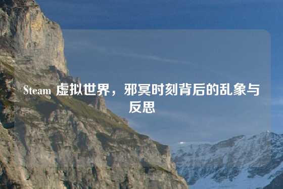 Steam 虚拟世界，邪冥时刻背后的乱象与反思