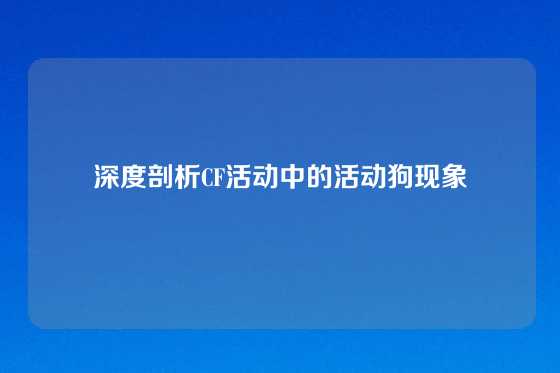深度剖析CF活动中的活动狗现象