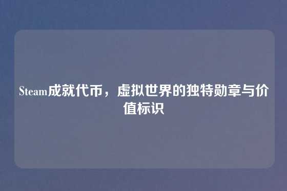 Steam成就代币，虚拟世界的独特勋章与价值标识