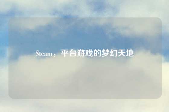 Steam，平台游戏的梦幻天地