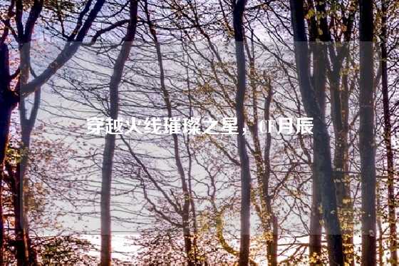 穿越火线璀璨之星，CF月辰
