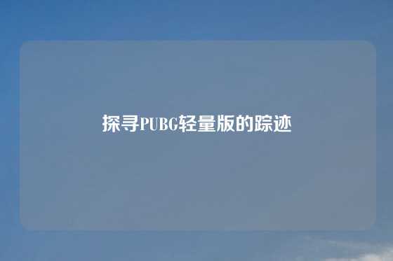 探寻PUBG轻量版的踪迹
