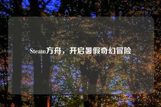 Steam方舟，开启暑假奇幻冒险