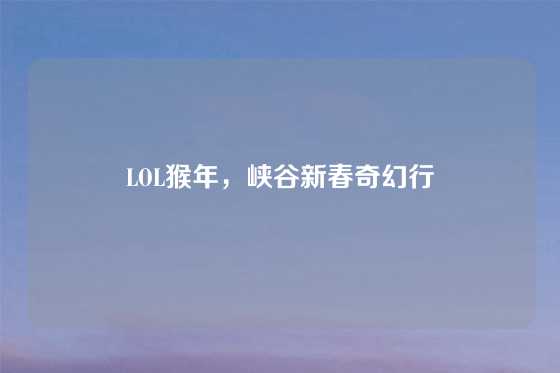 LOL猴年，峡谷新春奇幻行