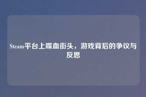 Steam平台上喋血街头，游戏背后的争议与反思